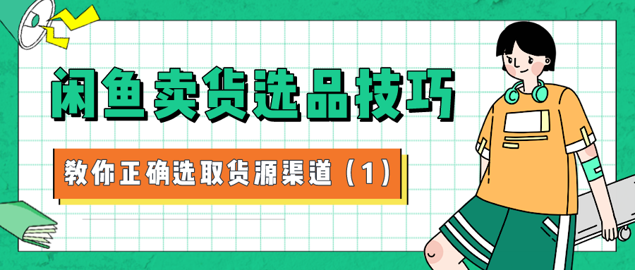 闲鱼卖货选品技巧：教你正确选取货源渠道（1）