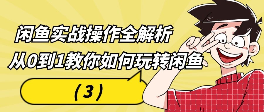 闲鱼实战操作全解析：从0到1教你如何玩转闲鱼（3）