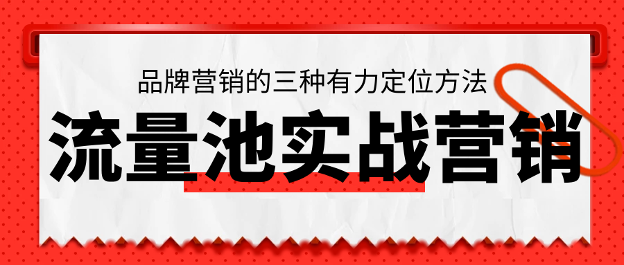 流量池实战营销：品牌营销的三种有力定位方法！