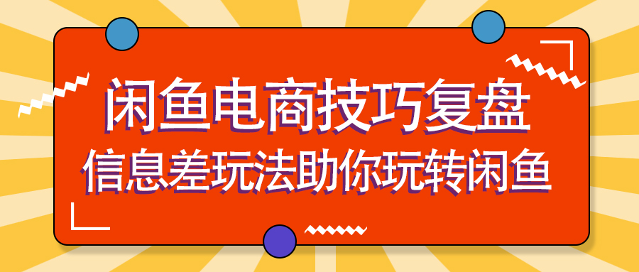 闲鱼电商技巧复盘：信息差玩法助你玩转闲鱼