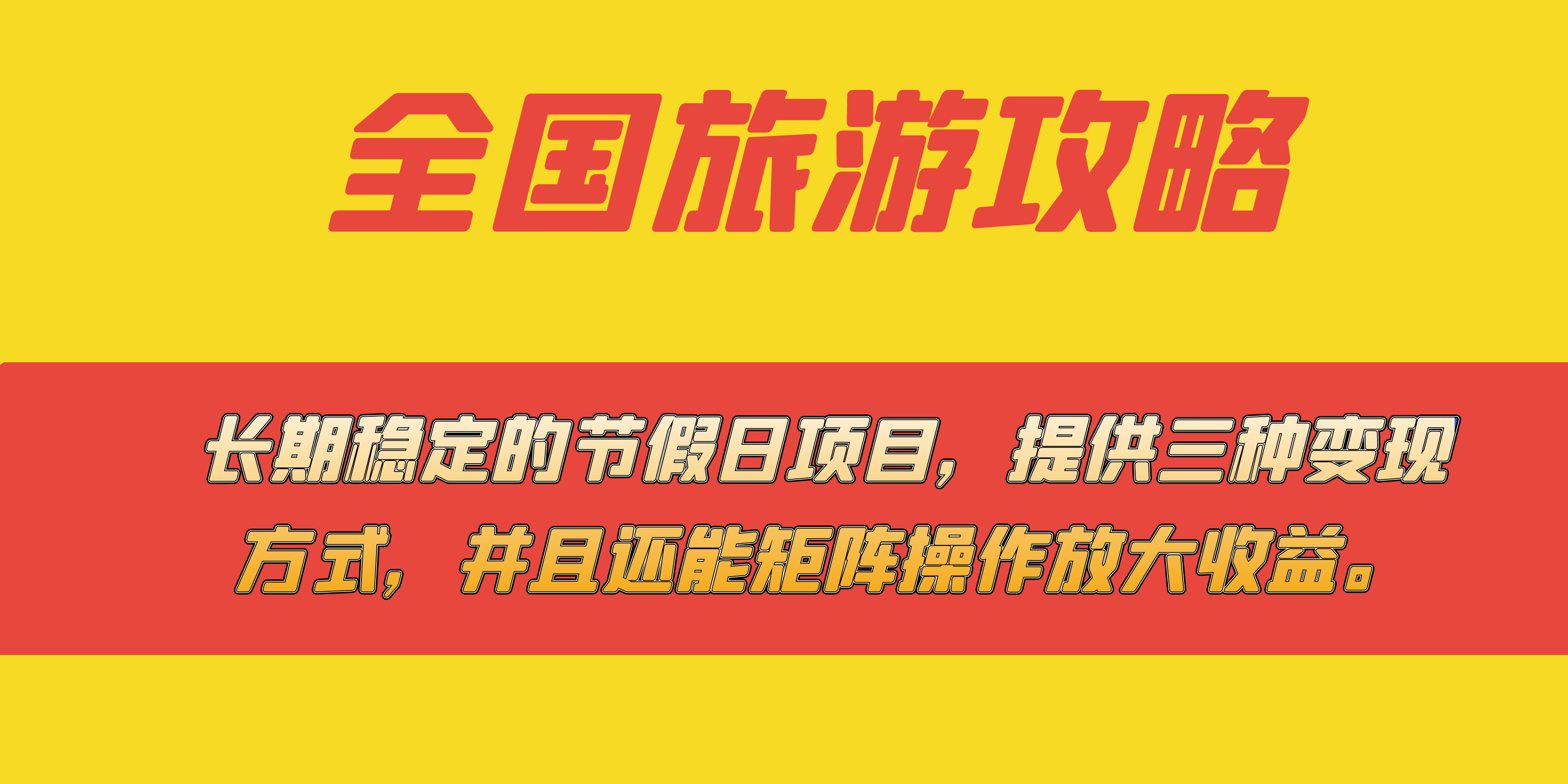 长期稳定的节假日项目，全国旅游攻略，提供三种变现方式，并且还能矩阵.